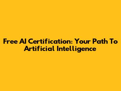 Free AI Certification: Your Path To Artificial Intelligence