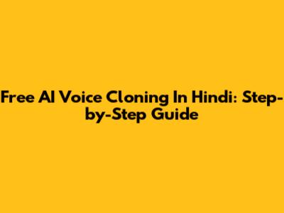 Free AI Voice Cloning In Hindi: Step-by-Step Guide