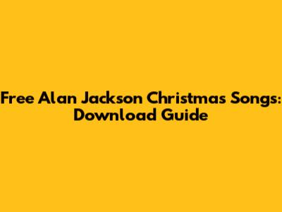 Free Alan Jackson Christmas Songs: Download Guide