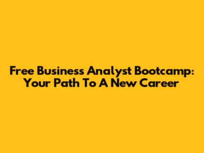 Free Business Analyst Bootcamp: Your Path To A New Career