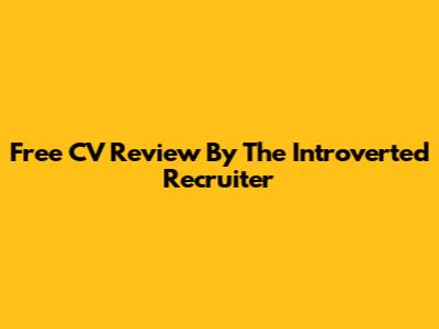 Free CV Review By The Introverted Recruiter