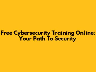 Free Cybersecurity Training Online: Your Path To Security