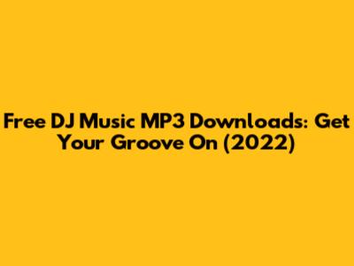 Free DJ Music MP3 Downloads: Get Your Groove On (2022)
