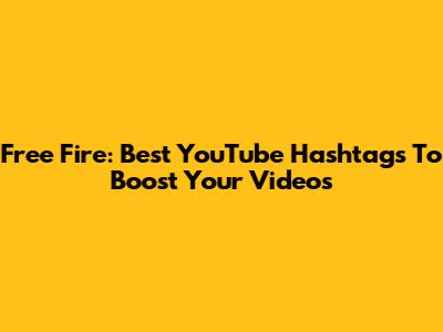 Free Fire: Best YouTube Hashtags To Boost Your Videos