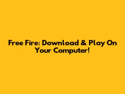 Free Fire: Download & Play On Your Computer!