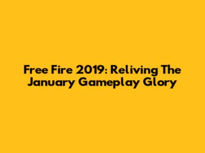 Free Fire 2019: Reliving The January Gameplay Glory