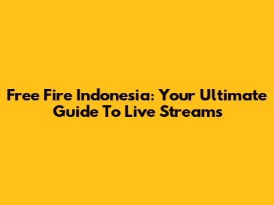 Free Fire Indonesia: Your Ultimate Guide To Live Streams