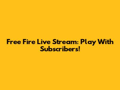 Free Fire Live Stream: Play With Subscribers!
