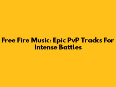 Free Fire Music: Epic PvP Tracks For Intense Battles