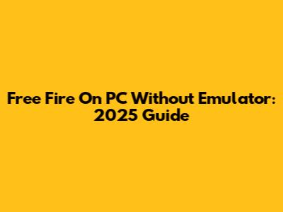 Free Fire On PC Without Emulator: 2025 Guide