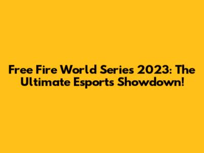 Free Fire World Series 2023: The Ultimate Esports Showdown!