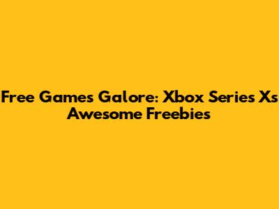 Free Games Galore: Xbox Series X's Awesome Freebies