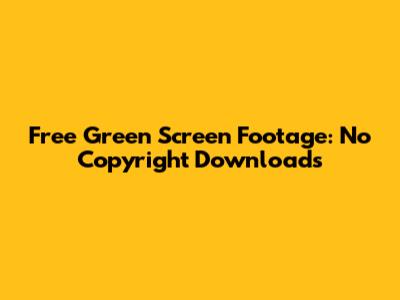 Free Green Screen Footage: No Copyright Downloads