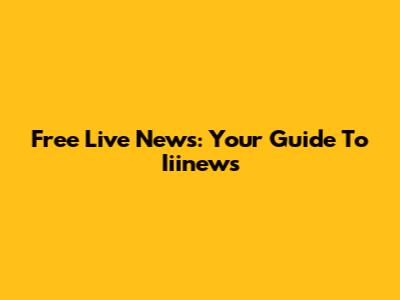 Free Live News: Your Guide To Iiinews