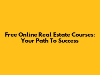 Free Online Real Estate Courses: Your Path To Success