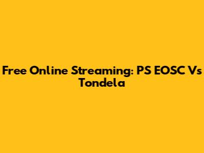 Free Online Streaming: PS EOSC Vs Tondela