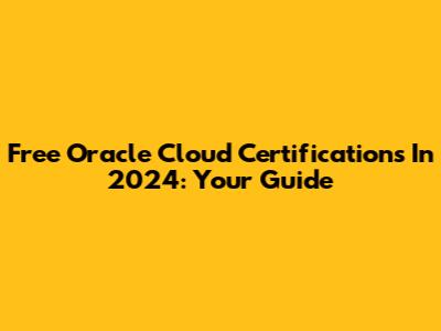 Free Oracle Cloud Certifications In 2024: Your Guide