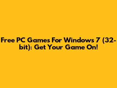 Free PC Games For Windows 7 (32-bit): Get Your Game On!