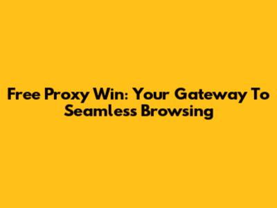 Free Proxy Win: Your Gateway To Seamless Browsing