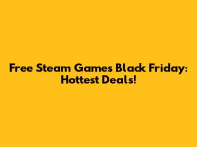 Free Steam Games Black Friday: Hottest Deals!