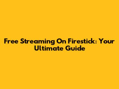 Free Streaming On Firestick: Your Ultimate Guide