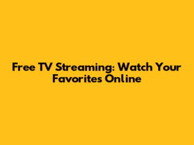 Free TV Streaming: Watch Your Favorites Online