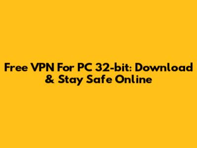 Free VPN For PC 32-bit: Download & Stay Safe Online