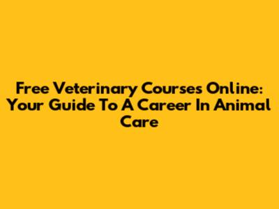 Free Veterinary Courses Online: Your Guide To A Career In Animal Care