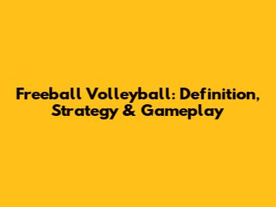 Freeball Volleyball: Definition, Strategy & Gameplay