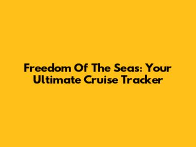 Freedom Of The Seas: Your Ultimate Cruise Tracker