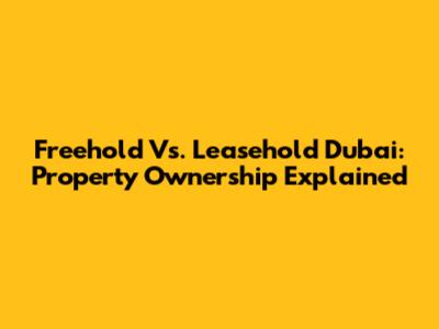 Freehold Vs. Leasehold Dubai: Property Ownership Explained
