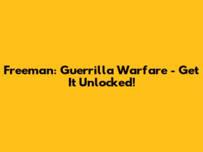 Freeman: Guerrilla Warfare - Get It Unlocked!