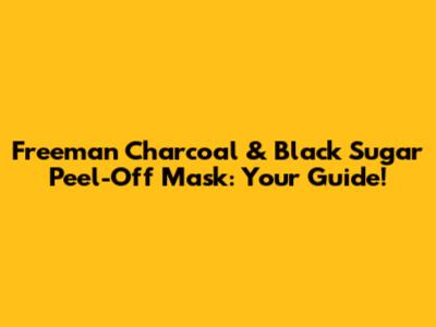 Freeman Charcoal & Black Sugar Peel-Off Mask: Your Guide!