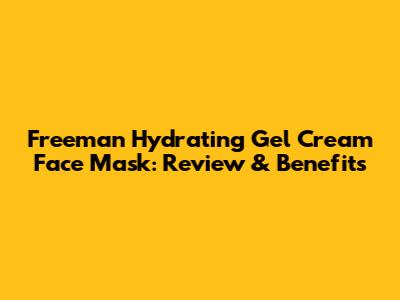 Freeman Hydrating Gel Cream Face Mask: Review & Benefits