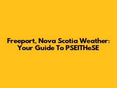 Freeport, Nova Scotia Weather: Your Guide To PSEITHeSE