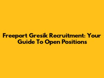Freeport Gresik Recruitment: Your Guide To Open Positions