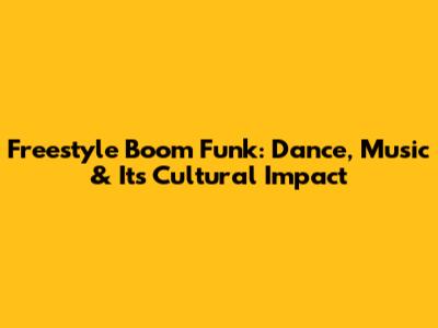 Freestyle Boom Funk: Dance, Music & Its Cultural Impact