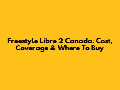 Freestyle Libre 2 Canada: Cost, Coverage & Where To Buy