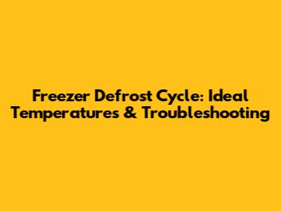 Freezer Defrost Cycle: Ideal Temperatures & Troubleshooting