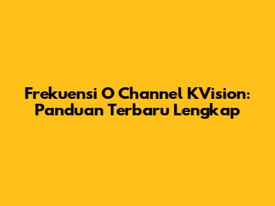 Frekuensi O Channel KVision: Panduan Terbaru Lengkap