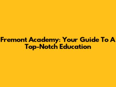 Fremont Academy: Your Guide To A Top-Notch Education