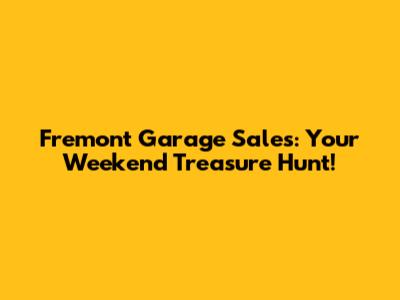Fremont Garage Sales: Your Weekend Treasure Hunt!