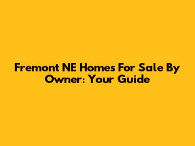 Fremont NE Homes For Sale By Owner: Your Guide