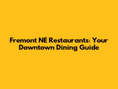 Fremont NE Restaurants: Your Downtown Dining Guide