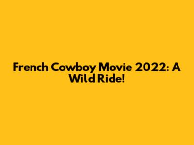 French Cowboy Movie 2022: A Wild Ride!