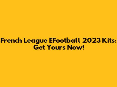 French League EFootball 2023 Kits: Get Yours Now!