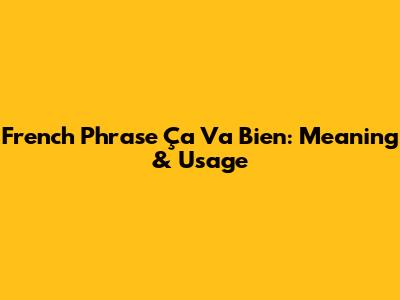 French Phrase 'Ça Va Bien': Meaning & Usage