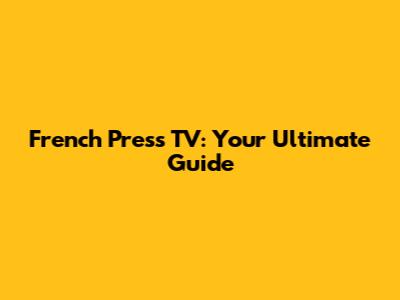 French Press TV: Your Ultimate Guide
