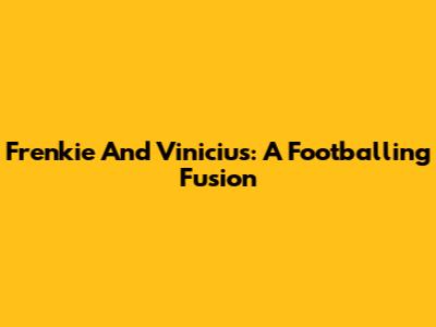 Frenkie And Vinicius: A Footballing Fusion