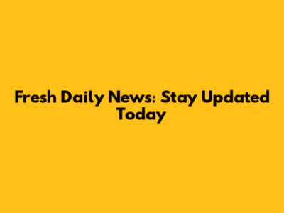 Fresh Daily News: Stay Updated Today